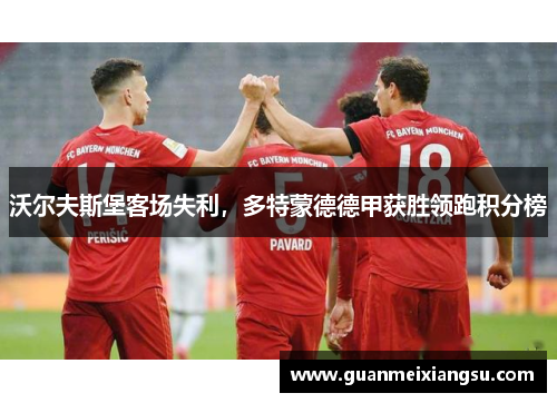 沃尔夫斯堡客场失利,多特蒙德德甲获胜领跑积分榜 沃尔夫斯堡客场失利,多特蒙德德甲获胜领跑积分榜