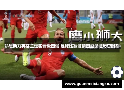 凯恩助力英格兰逆袭晋级四强 足球比赛激情四溢见证历史时刻