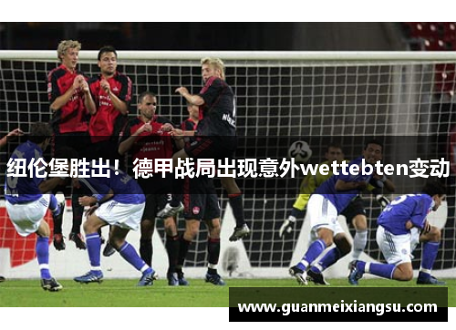 纽伦堡胜出！德甲战局出现意外wettebten变动