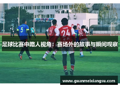足球比赛中路人视角：赛场外的故事与瞬间观察
