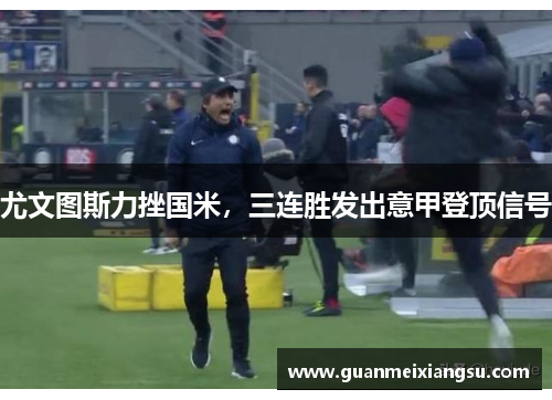 尤文图斯力挫国米，三连胜发出意甲登顶信号