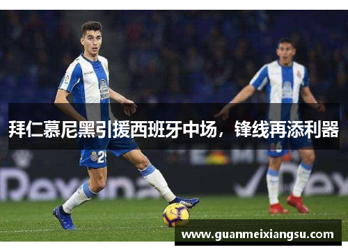 拜仁慕尼黑引援西班牙中场，锋线再添利器