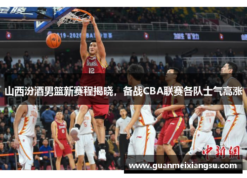 山西汾酒男篮新赛程揭晓，备战CBA联赛各队士气高涨