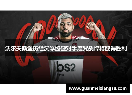 沃尔夫斯堡历经沉浮终破对手魔咒战悍将取得胜利