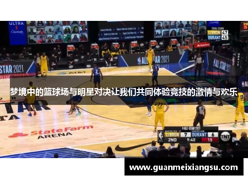 梦境中的篮球场与明星对决让我们共同体验竞技的激情与欢乐