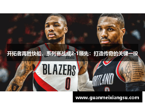 开拓者再胜快船，系列赛战成2-1领先：打造传奇的关键一役