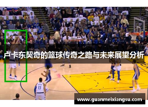 卢卡东契奇的篮球传奇之路与未来展望分析