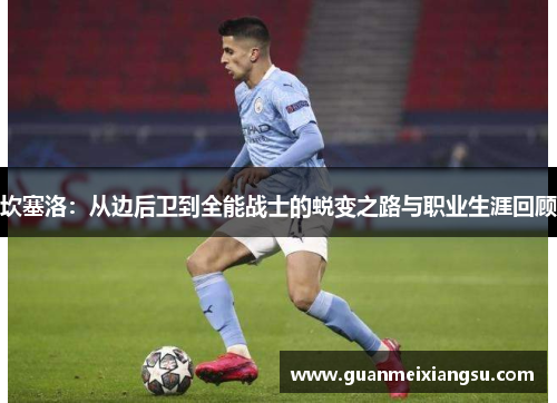 坎塞洛：从边后卫到全能战士的蜕变之路与职业生涯回顾