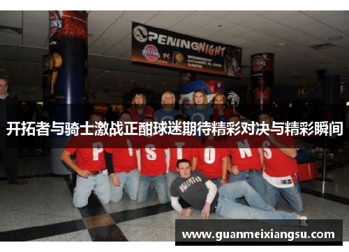 开拓者与骑士激战正酣球迷期待精彩对决与精彩瞬间